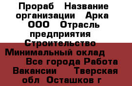 Прораб › Название организации ­ Арка, ООО › Отрасль предприятия ­ Строительство › Минимальный оклад ­ 60 000 - Все города Работа » Вакансии   . Тверская обл.,Осташков г.